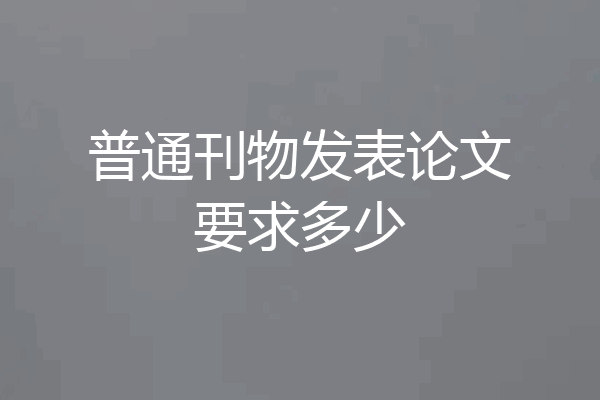 普通刊物发表论文要求多少