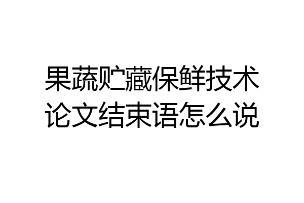 果蔬贮藏保鲜技术论文结束语怎么说
