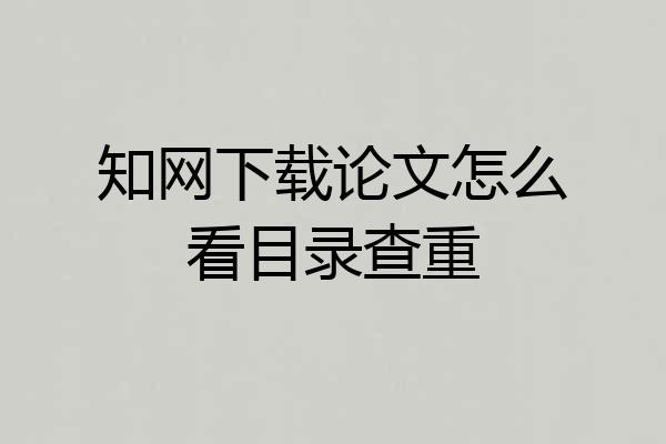 知网下载论文怎么看目录查重