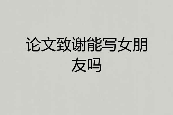 论文致谢能写女朋友吗