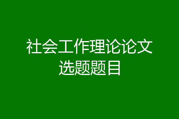 社会工作理论论文选题题目