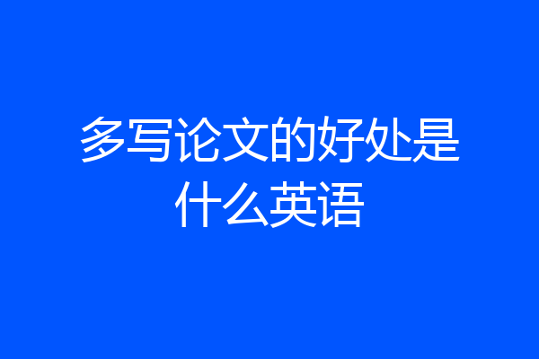 多写论文的好处是什么英语