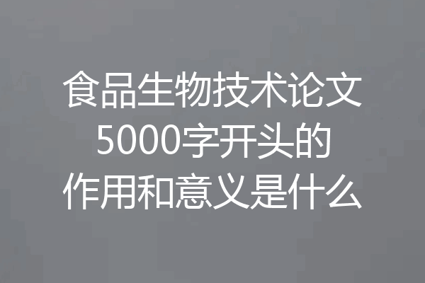 食品生物技术论文5000字开头的作用和意义是什么