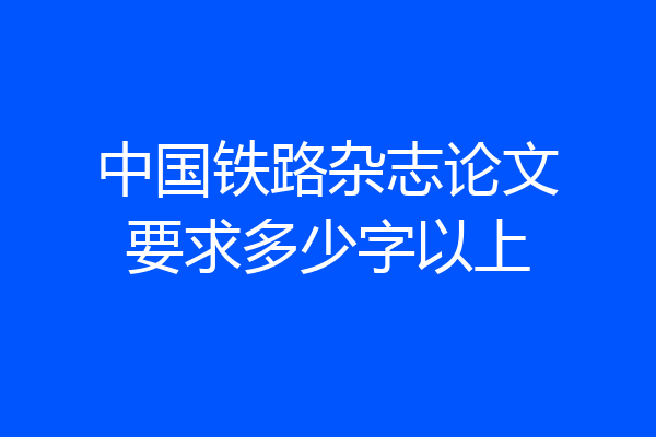 中国铁路杂志论文要求多少字以上