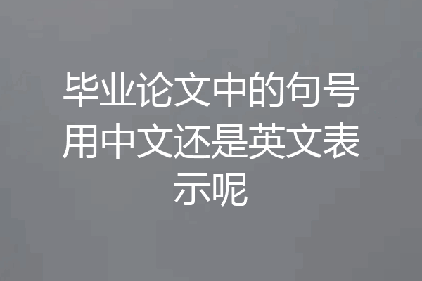 毕业论文中的句号用中文还是英文表示呢