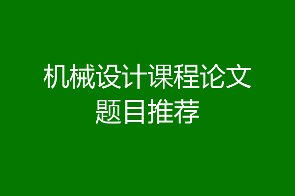 机械设计课程论文题目推荐