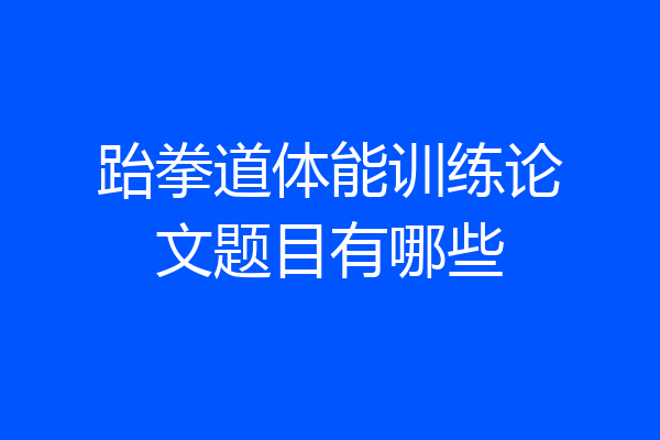 跆拳道体能训练论文题目有哪些
