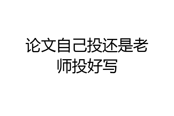 论文自己投还是老师投好写