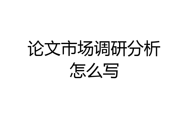 论文市场调研分析怎么写