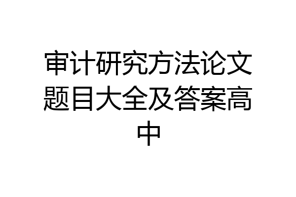审计研究方法论文题目大全及答案高中