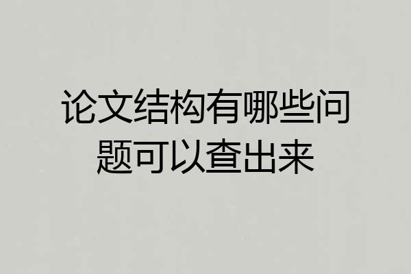 论文结构有哪些问题可以查出来