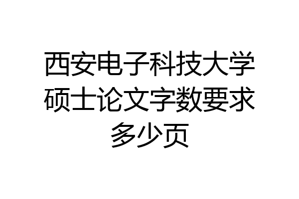 西安电子科技大学硕士论文字数要求多少页
