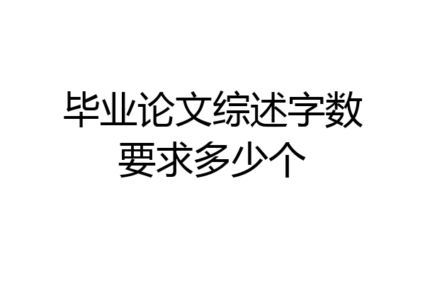 毕业论文综述字数要求多少个