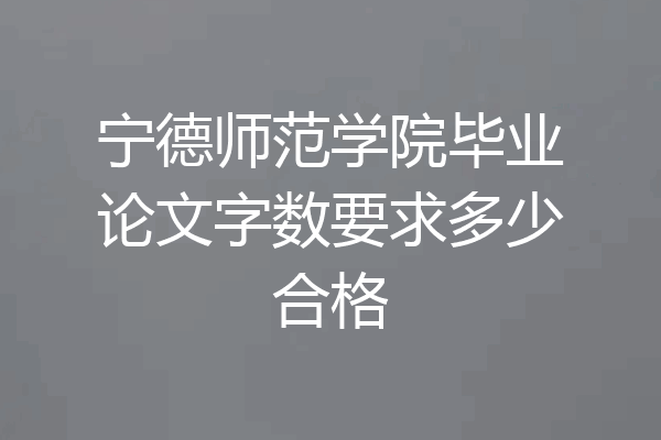 宁德师范学院毕业论文字数要求多少合格