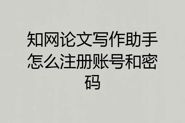 知网论文写作助手怎么注册账号和密码