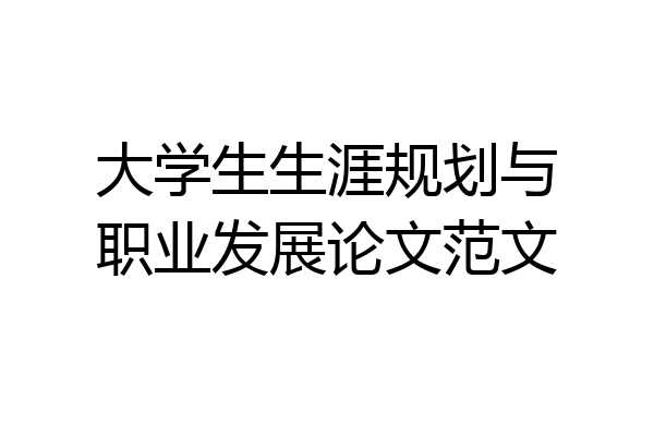 大学生生涯规划与职业发展论文范文