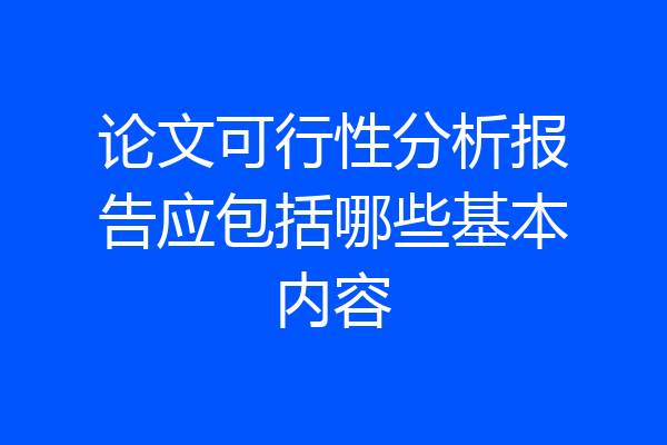 论文可行性分析报告应包括哪些基本内容