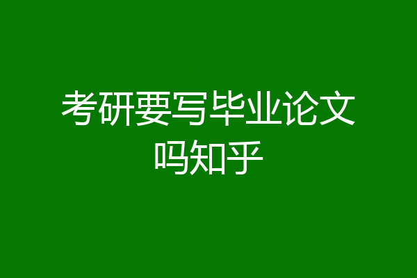 考研要写毕业论文吗知乎
