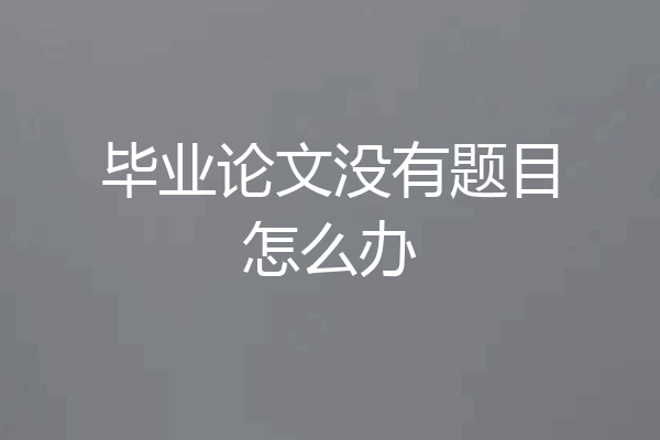 毕业论文没有题目怎么办