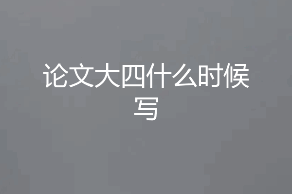 论文大四什么时候写