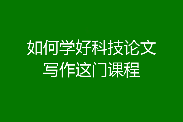 如何学好科技论文写作这门课程