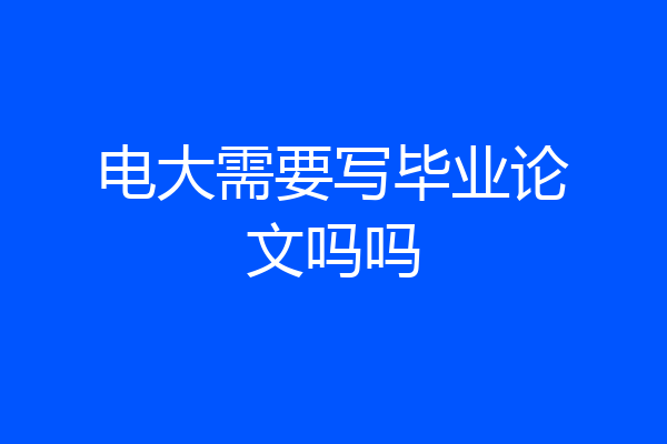电大需要写毕业论文吗吗