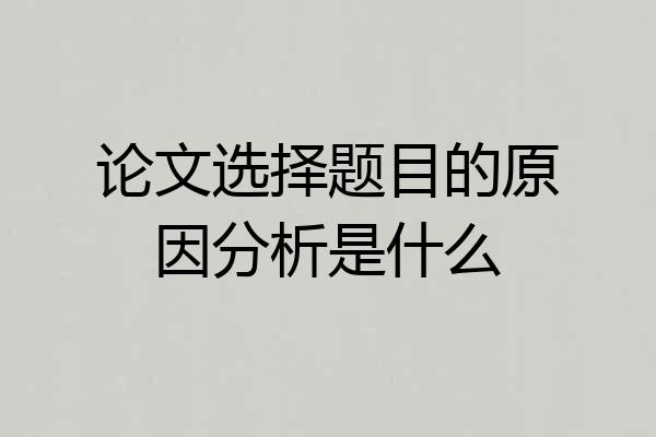 论文选择题目的原因分析是什么