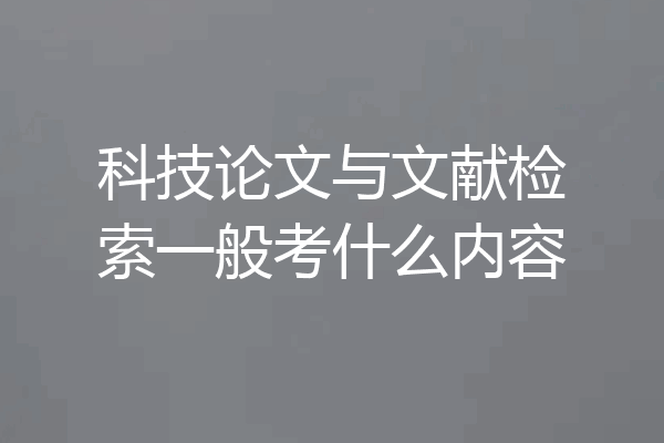 科技论文与文献检索一般考什么内容