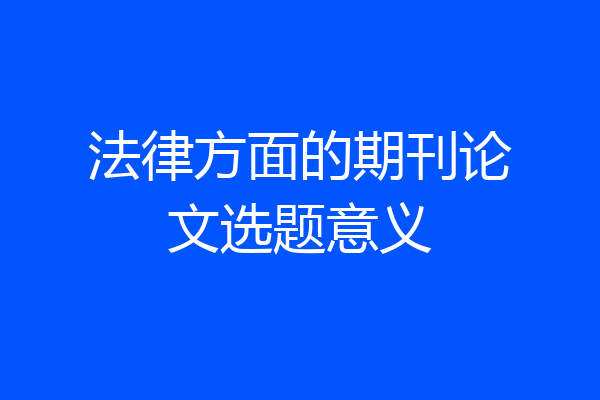 法律方面的期刊论文选题意义