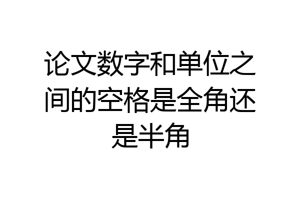 论文数字和单位之间的空格是全角还是半角
