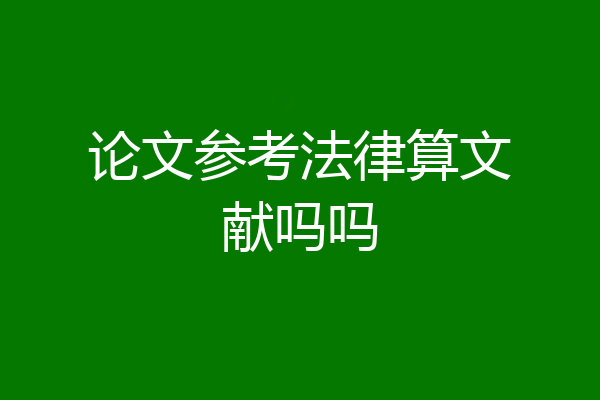 论文参考法律算文献吗吗