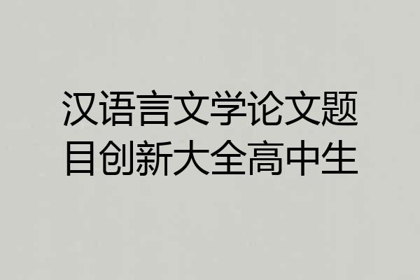 汉语言文学论文题目创新大全高中生