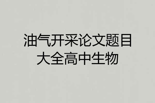油气开采论文题目大全高中生物