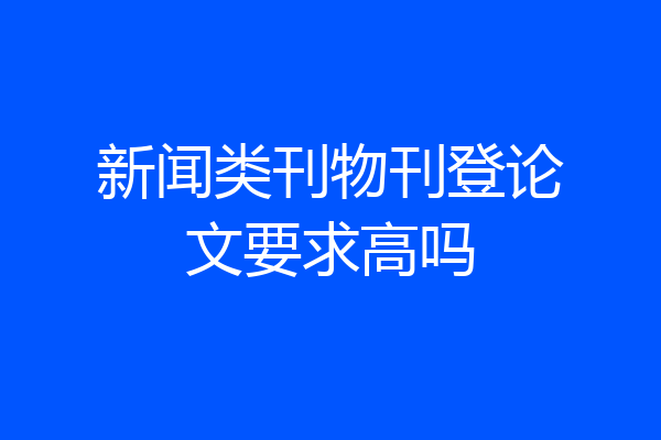 新闻类刊物刊登论文要求高吗
