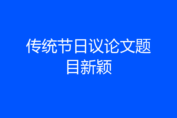 传统节日议论文题目新颖