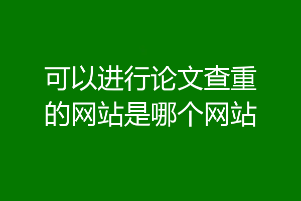 可以进行论文查重的网站是哪个网站