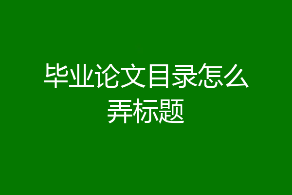 毕业论文目录怎么弄标题