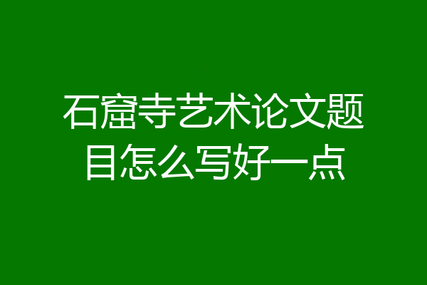 石窟寺艺术论文题目怎么写好一点