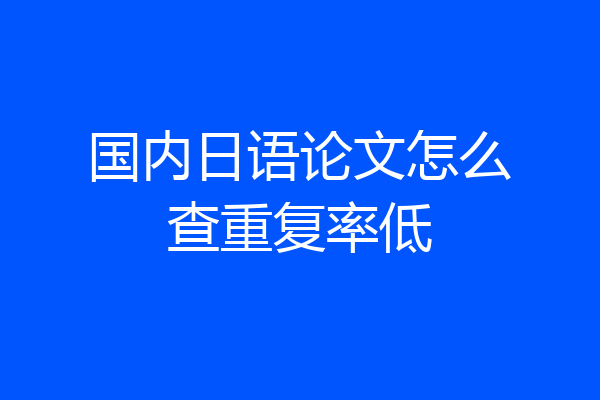 国内日语论文怎么查重复率低