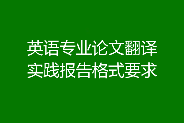 英语专业论文翻译实践报告格式要求