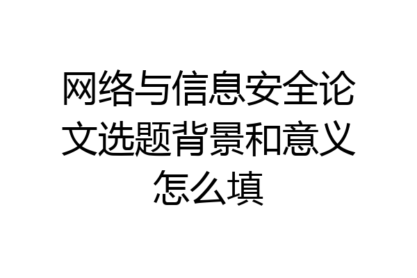 网络与信息安全论文选题背景和意义怎么填