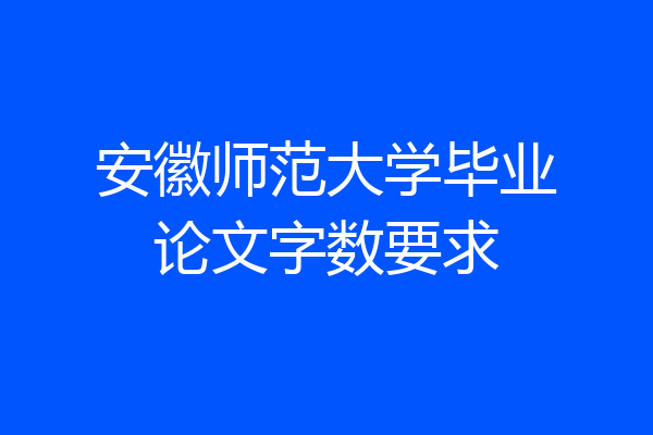 安徽师范大学毕业论文字数要求