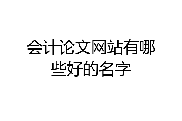 会计论文网站有哪些好的名字