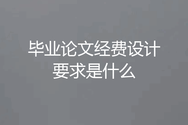 毕业论文经费设计要求是什么