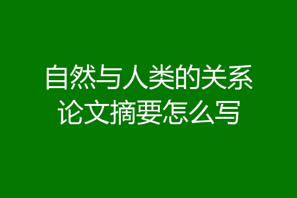自然与人类的关系论文摘要怎么写