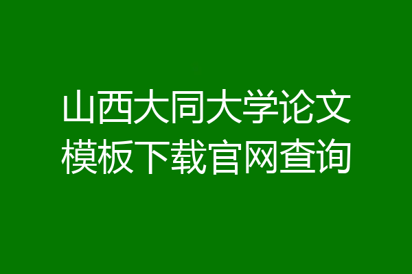 山西大同大学论文模板下载官网查询