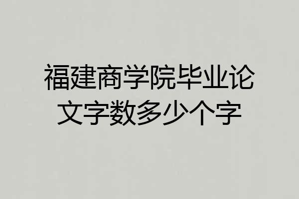 福建商学院毕业论文字数多少个字