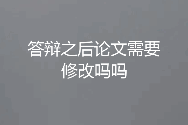 答辩之后论文需要修改吗吗