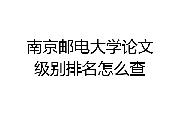 南京邮电大学论文级别排名怎么查
