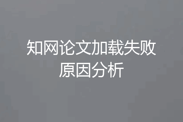 知网论文加载失败原因分析